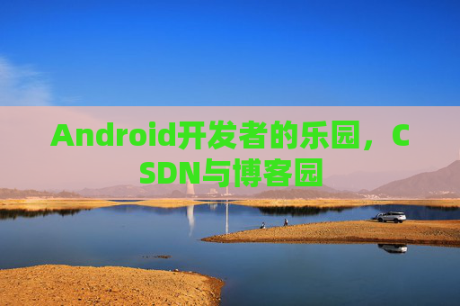 Android开发者的乐园，CSDN与博客园