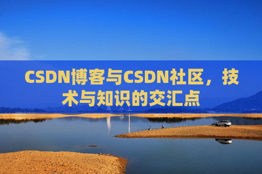CSDN博客与CSDN社区,技术与知识的交汇点