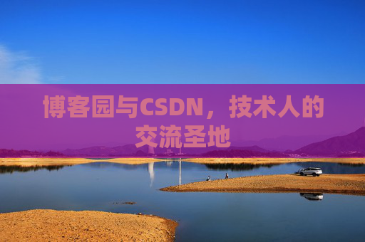 博客园与CSDN，技术人的交流圣地